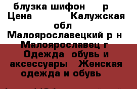 блузка шифон, 54 р. › Цена ­ 1 400 - Калужская обл., Малоярославецкий р-н, Малоярославец г. Одежда, обувь и аксессуары » Женская одежда и обувь   